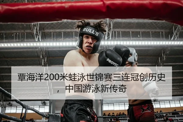覃海洋200米蛙泳世锦赛三连冠创历史，中国游泳新传奇